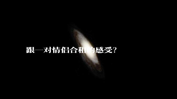 跟一对情侣合租的感受?