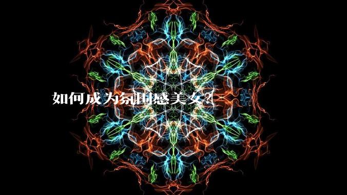如何成为氛围感美女?