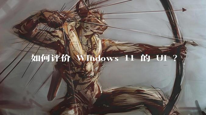 如何评价 Windows 11 的 UI ?