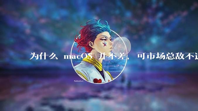 为什么 macOS 并不差,可市场总敌不过 Windows?