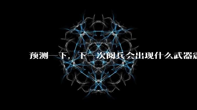 预测一下,下一次阅兵会出现什么武器震惊世界?
