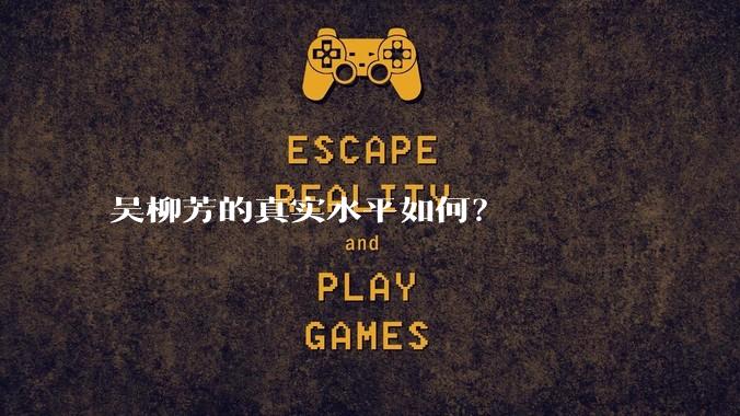吴柳芳的真实水平如何?