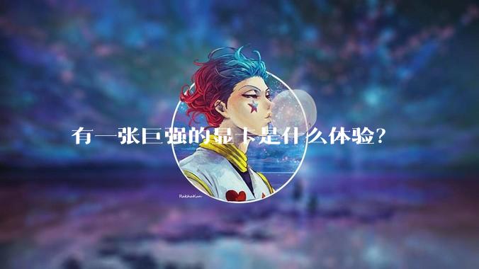 有一张巨强的显卡是什么体验?