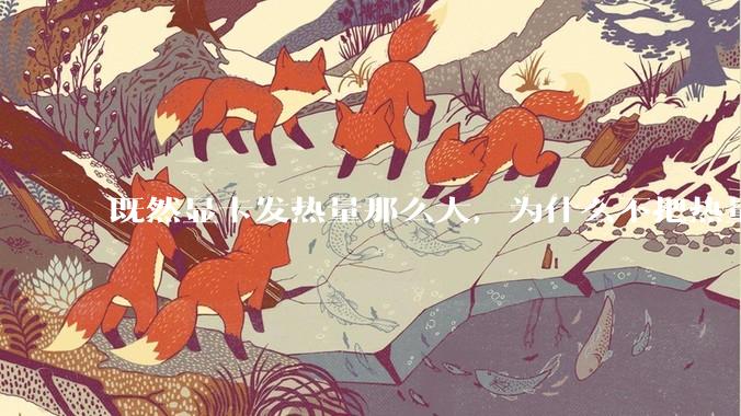 既然显卡发热量那么大,为什么不把热量收集利用起来,比如烧水和供暖?