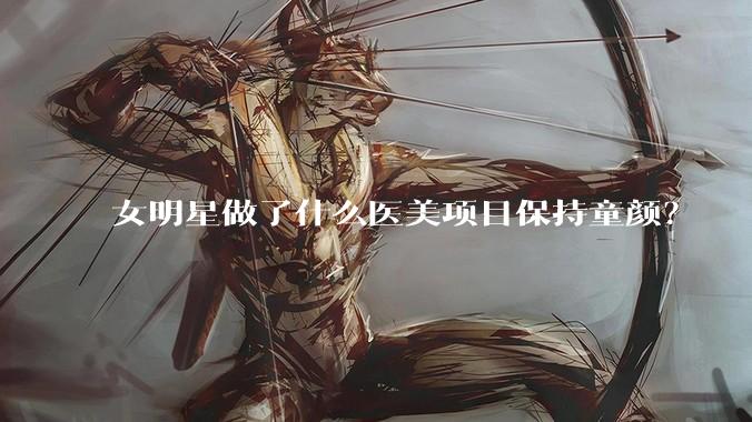 女明星做了什么医美项目保持童颜?