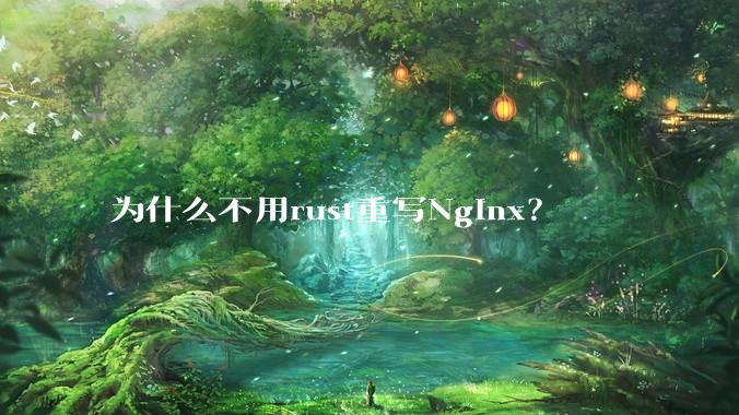 为什么不用rust重写Nginx?
