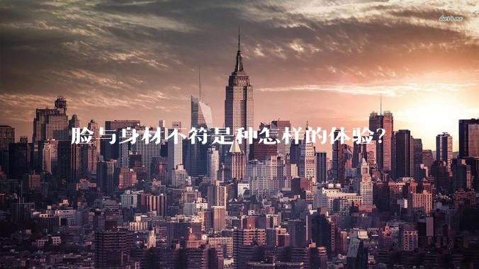 脸与身材不符是种怎样的体验?