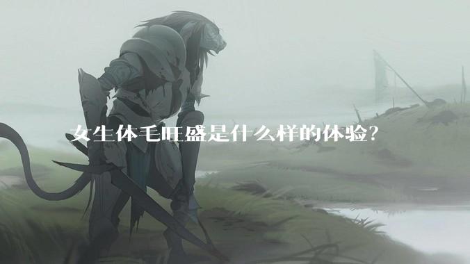 女生体毛旺盛是什么样的体验?