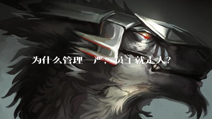 为什么管理一严,员工就走人?