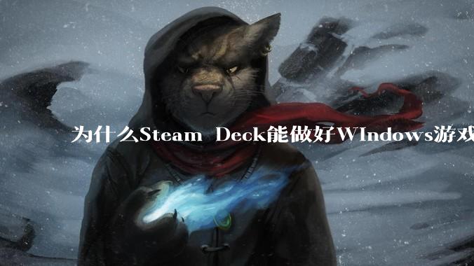 为什么Steam Deck能做好Windows游戏转译但是Apple Mac就做不好?