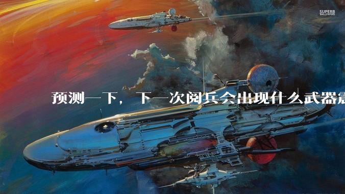 预测一下,下一次阅兵会出现什么武器震惊世界?