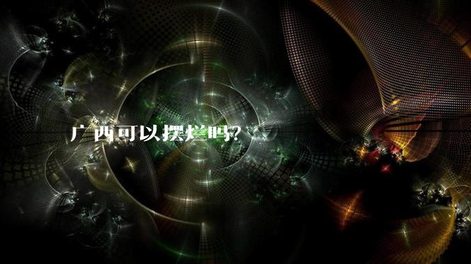 广西可以摆烂吗?