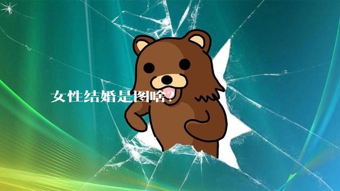 女性结婚是图啥?