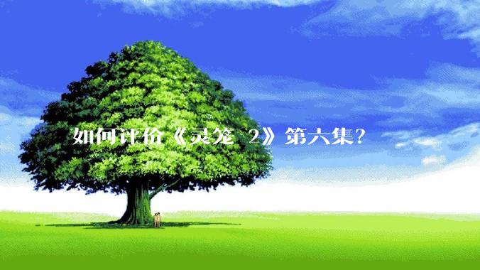 如何评价《灵笼 2》第六集?