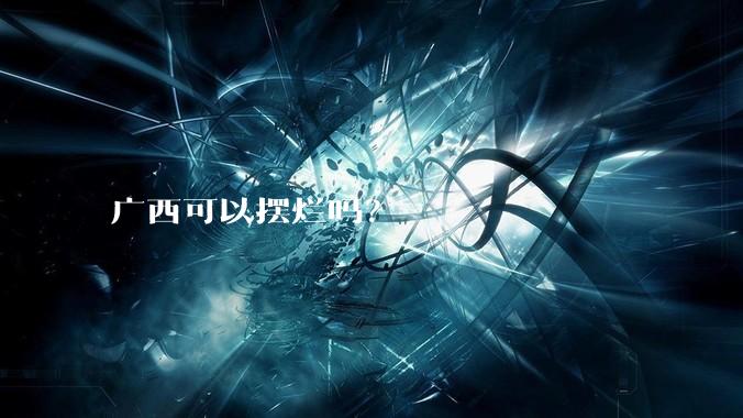 广西可以摆烂吗?